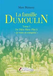 Front cover_La famille Dumoulin Tome I De Di&ecirc;n-Bien-Phu &agrave; &laquo; Je vous ai compris