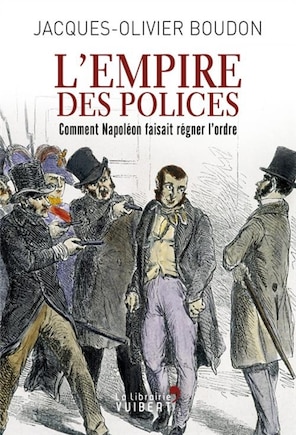 L'empire Des Polices : Comment Napoléon Faisait Régner L'ordre