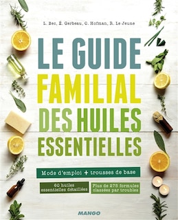 Le guide familial des huiles essentielles: mode d'emploi + trousses de base
