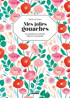 Mes jolies gouaches: 10 modèles fleuris prêts à peindre