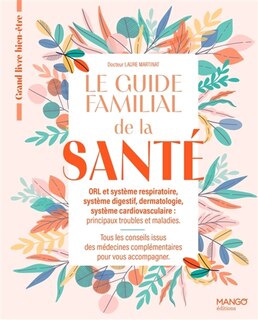 Front cover_Le guide familial de la santé : ORL et système respiratoire, système digestif, dermatologie, système cardiovasculaire, principaux troubles et maladies : tous les conseils issus des médecins complémentaires pour vous accompagner