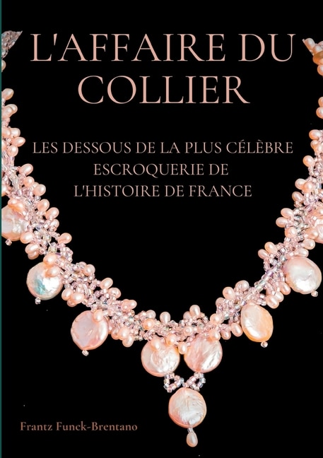 L'Affaire du collier: Les dessous de la plus célèbre escroquerie de l'histoire de France