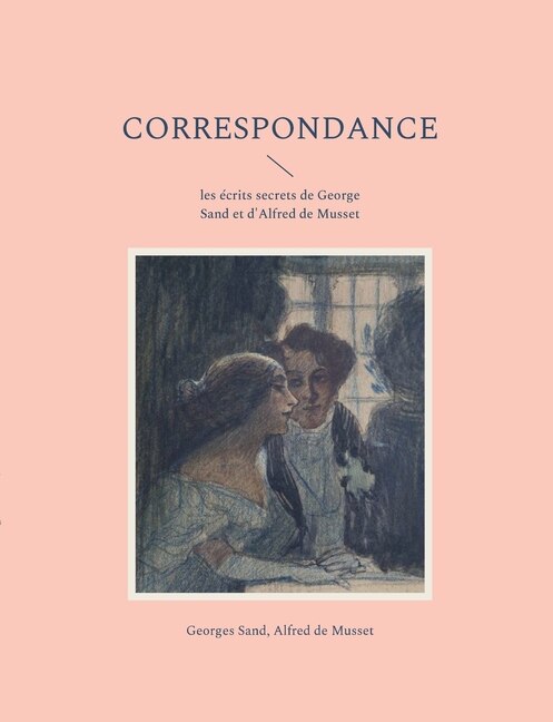 Correspondance: les écrits secrets de George Sand et d'Alfred de Musset