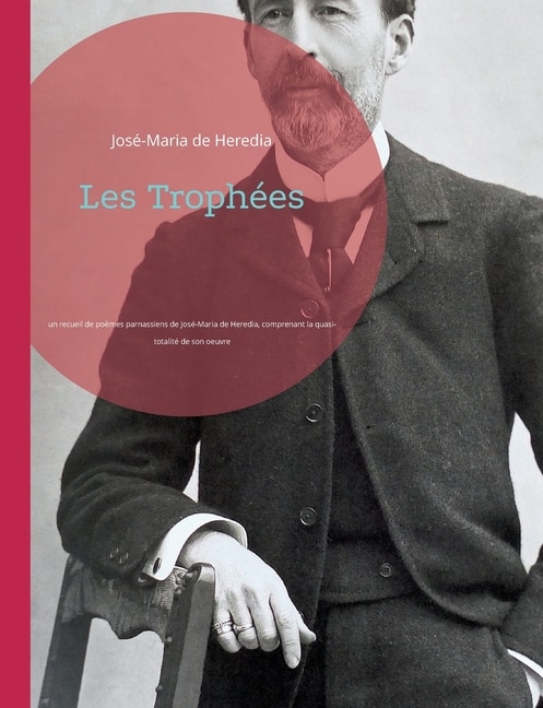 Les Trophées: un recueil de poèmes parnassiens de José-Maria de Heredia, comprenant la quasi-totalité de son oeuvre