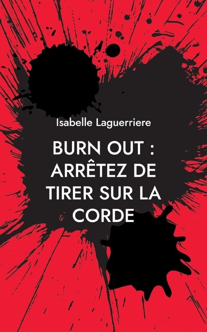 Burn Out: ARRÊTEZ DE TIRER SUR LA CORDE: Comprendre pour s'en sortir et revivre