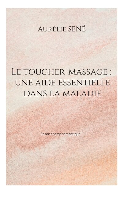 Le toucher-massage: une aide essentielle dans la maladie: Et son champ sémantique