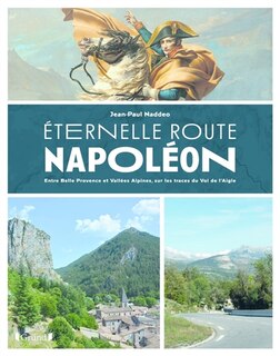 Eternelle route Napoléon: entre belle Provence et vallées alpines, sur les trace du vol de l'Aigle