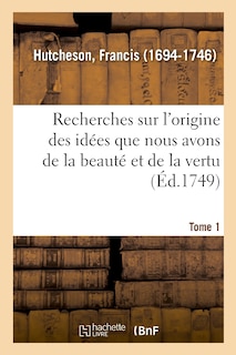 Couverture_Recherches Sur l'Origine Des Idées Que Nous Avons de la Beauté Et de la Vertu. Tome 1