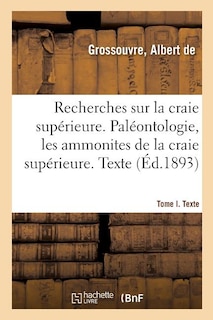 Recherches Sur La Craie Supérieure. Paléontologie, Les Ammonites de la Craie Supérieure: Partie I. Texte