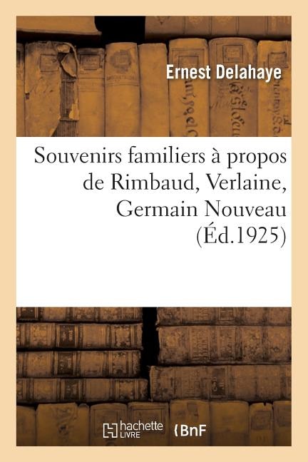 Souvenirs Familiers À Propos de Rimbaud, Verlaine, Germain Nouveau