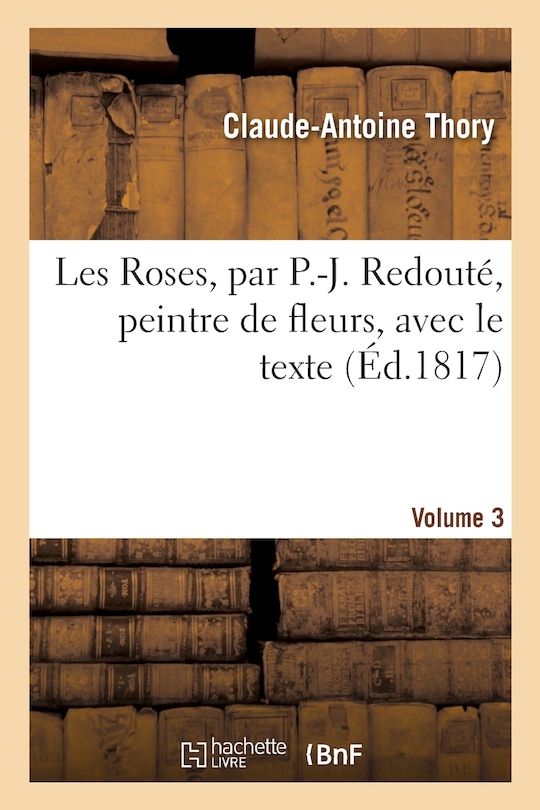 Couverture_Les Roses, Par P.-J. Redouté, Peintre de Fleurs, Avec Le Texte. Volume 3