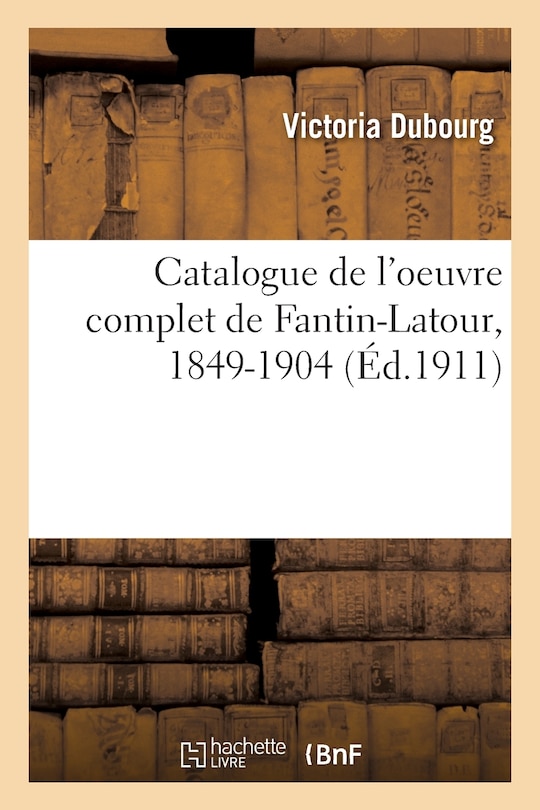 Catalogue de l'oeuvre complet de Fantin-Latour, 1849-1904