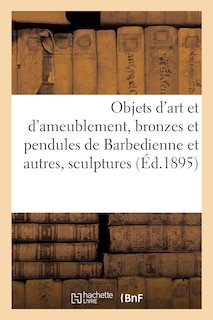 Couverture_Objets d'Art Et d'Ameublement, Bronzes Et Pendules de Barbedienne Et Autres, Sculptures