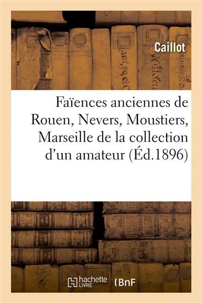 Couverture_Faïences Anciennes de Rouen, Nevers, Moustiers, Marseille, Porcelaines Françaises Et Étrangères