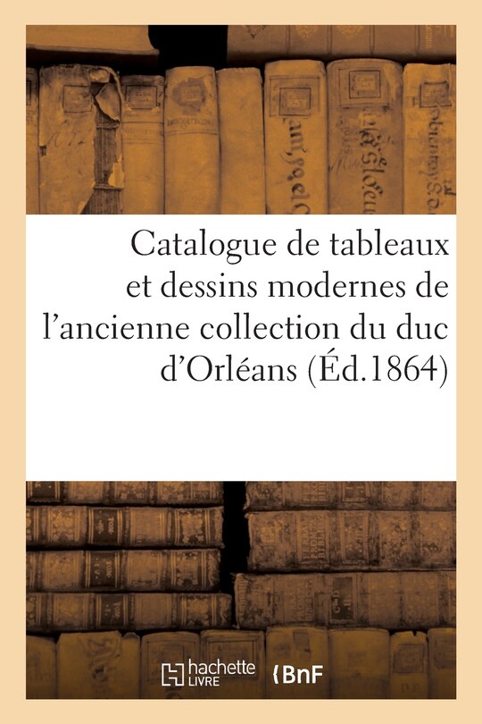 Front cover_Catalogue de Tableaux Et Dessins Modernes de l'Ancienne Collection Du Duc d'Orléans