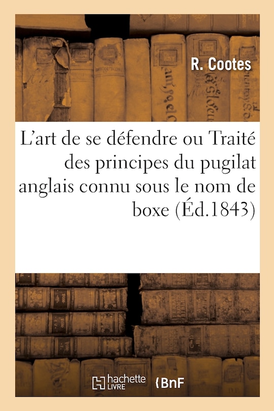 L'Art de Se Défendre Ou Traité Des Principes Du Pugilat Anglais Connu Sous Le Nom de Boxe