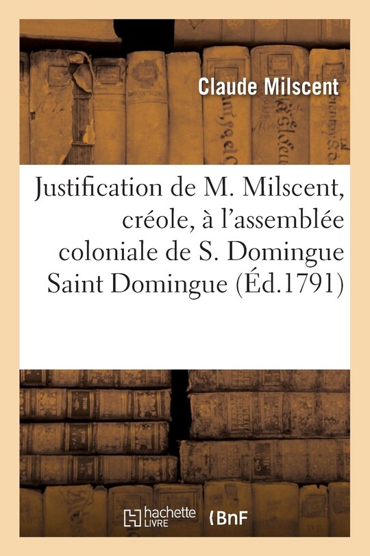 Front cover_Justification de M. Milscent, créole, à l'assemblée coloniale de Saint Domingue