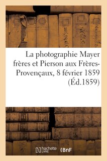 Front cover_La photographie Mayer frères et Pierson aux Frères-Provençaux, 8 février 1859