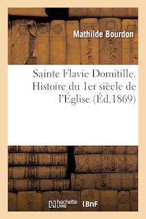 Couverture_Sainte Flavie Domitille. Histoire Du 1er Si&egrave;cle de l'&Eacute;glise