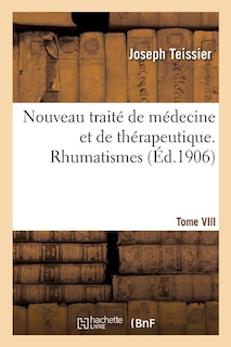 Nouveau Traité de Médecine Et de Thérapeutique. Tome VIII. Rhumatismes: Rhumatisme Articulaire Aigu, Pseudo-Rhumatismes, Rhumatismes Chroniques