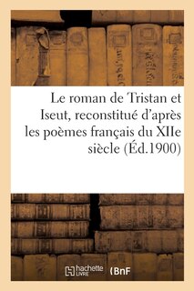 Front cover_Le Roman de Tristan Et Iseut, Reconstitué d'Après Les Poèmes Français Du Xiie Siècle
