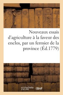 Nouveaux Essais d'Agriculture À La Faveur Des Enclos, Par Un Fermier de la Province: Comparés Avec l'Ancienne Culture Soumise Au Parcours, Dédiés À Nosseigneurs Du Duché de Bourgogne