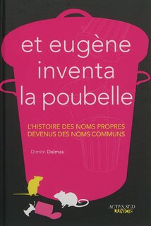 Front cover_Et Eugène inventa la poubelle : l'histoire des noms propres devenus des noms communs