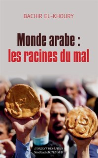 Couverture_Monde arabe : les racines du mal : aux confluences socioéconomiques du despotisme, des soulèvements populaires et de l'islamisme