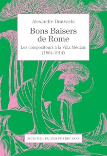 Bons baisers de Rome: les compositeurs à la Villa Médicis (1804-1914)