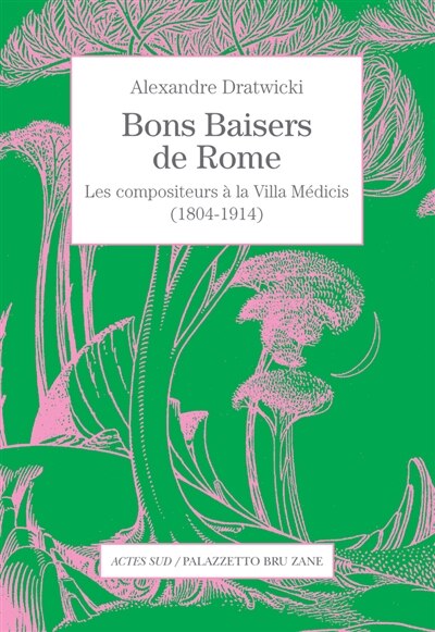 Bons baisers de Rome: les compositeurs à la Villa Médicis (1804-1914)