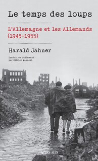 Front cover_Le temps des loups : l'Allemagne et les Allemands (1945-1955)