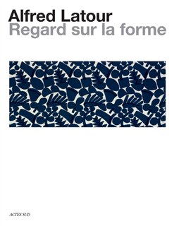 Front cover_Alfred Latour : regard sur la forme : dialogue entre les arts, dessins, photographies et textiles