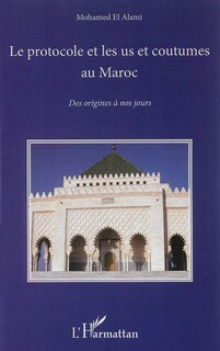 Couverture_Le Protocole Et Les Us Et Coutumes Au Maroc : Des Origines À Nos