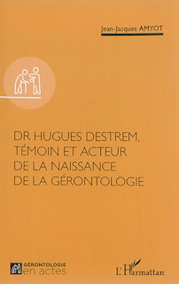 Couverture_Dr Hugues Destrem, Témoin Et Acteur De La Naissance De La Géront