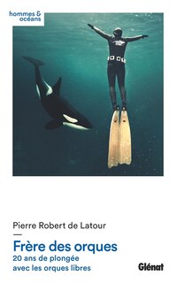 Frère des orques: 20 ans de plongée avec les orques libres