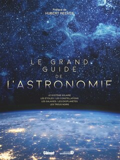 Le grand guide de l'astronomie: les systèmes solaires, les étoiles, les constellations, les galaxies, les exoplanètes, les trous noirs