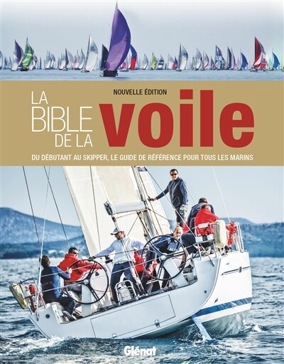 La bible de la voile: du débutant au skipper, le guide de référence pour tous les marins