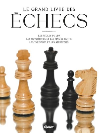 Le grand livre des échecs: les règles du jeu, les ouvertures et les fins de partie, les tactiques et les stratégies