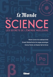 Front cover_Les secrets de l'énergie nucléaire : Marie Curie et la radioactivité, Ernest Rutherford et le noyau atomique, Enrico Fermi, la fission fait la force