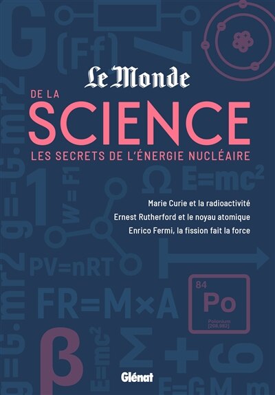 Front cover_Les secrets de l'énergie nucléaire : Marie Curie et la radioactivité, Ernest Rutherford et le noyau atomique, Enrico Fermi, la fission fait la force