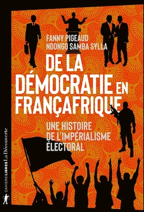 De la démocratie en Françafrique: une histoire de l'impérialisme électoral