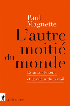 L' autre moitié du monde: essai sur le sens et la valeur du travail