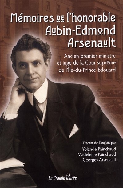 Mémoires de l'honorable Aubin-Edmond Arsenault: ancien premier ministre et juge de la Cour suprême de l'Île-du-Prince-Édouard