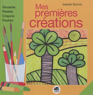 Couverture_Mes premières créations : gouache, pastels, crayons, feutres