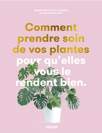 Comment prendre soin plantes: Pour qu'elles vous le rendent bien