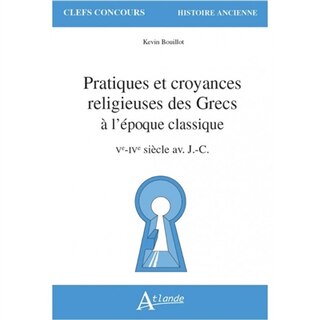 Couverture_Pratiques et croyances religieuses des Grecs à l'époque classique : Ve-IVe siècle av. J.-C.