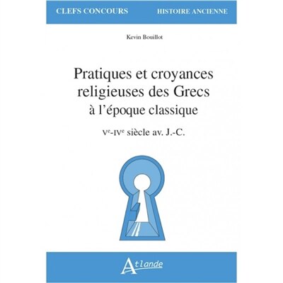 Couverture_Pratiques et croyances religieuses des Grecs à l'époque classique : Ve-IVe siècle av. J.-C.