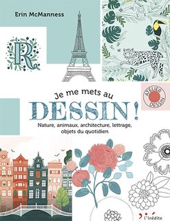 Je me mets au dessin !: nature, animaux, architecture, lettrage, objets du quotidien