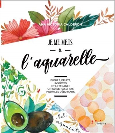 Front cover_Je me mets à l'aquarelle : fleurs, fruits, insectes et lettrage : un guide pas à pas pour les débutants