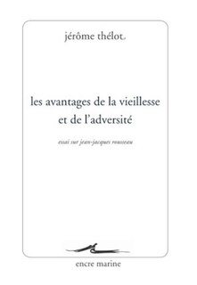 Les avantages de la vieillesse et de l'adversité: essai sur Jean-Jacques Rousseau